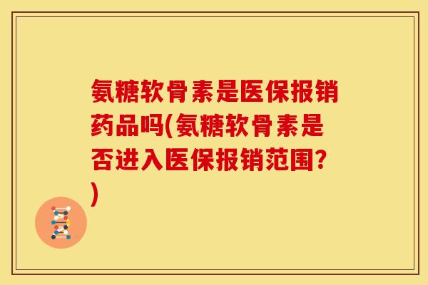 氨糖软骨素是医保报销药品吗(氨糖软骨素是否进入医保报销范围？)