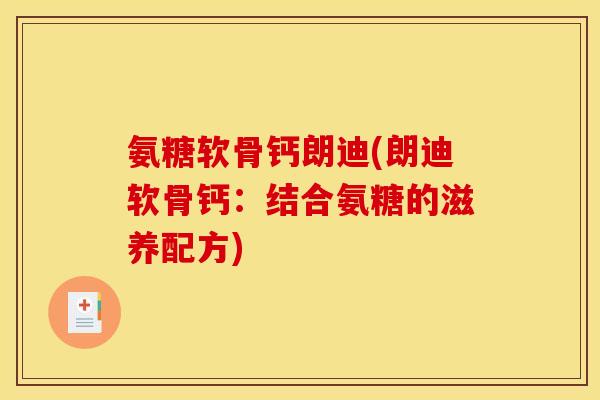 氨糖软骨钙朗迪(朗迪软骨钙：结合氨糖的滋养配方)