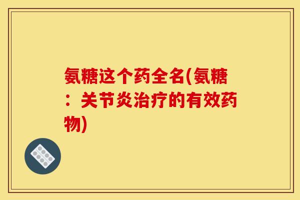 氨糖这个药全名(氨糖：关节炎治疗的有效药物)