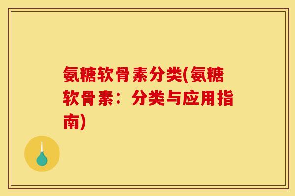氨糖软骨素分类(氨糖软骨素：分类与应用指南)