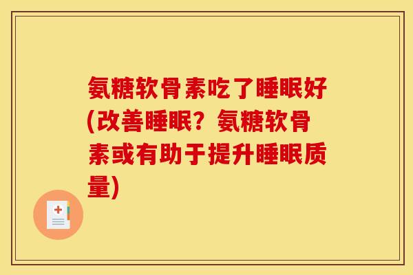 氨糖软骨素吃了睡眠好(改善睡眠？氨糖软骨素或有助于提升睡眠质量)