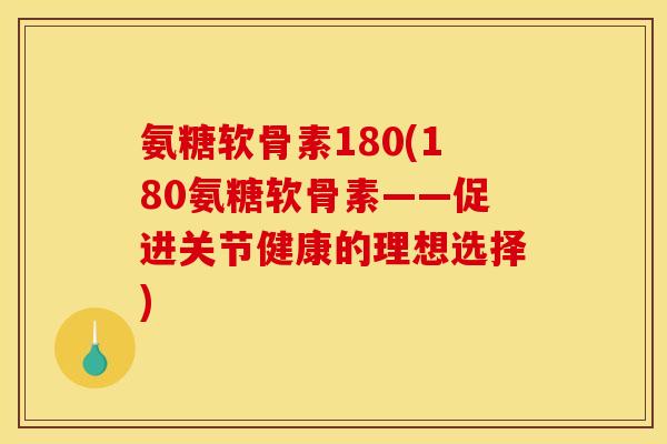 氨糖软骨素180(180氨糖软骨素——促进关节健康的理想选择)