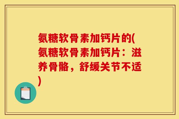 氨糖软骨素加钙片的(氨糖软骨素加钙片:滋养骨骼,舒缓关节不适) 氨糖软骨素加钙片的(氨糖软骨素加钙片:滋养骨骼,舒缓关节不适)