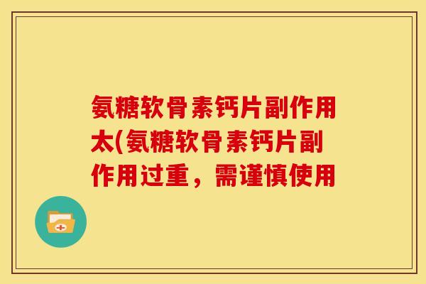 氨糖软骨素钙片副作用太(氨糖软骨素钙片副作用过重，需谨慎使用
