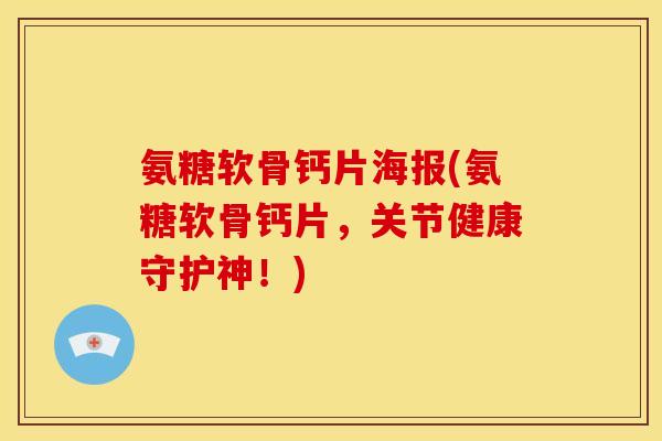 氨糖软骨钙片海报(氨糖软骨钙片,关节健康守护神!) 氨糖软骨钙片海报(氨糖软骨钙片,关节健康守护神!)