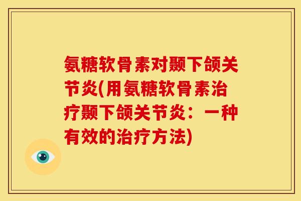 氨糖软骨素对颞下颌(用氨糖软骨素颞下颌：一种有效的方法)