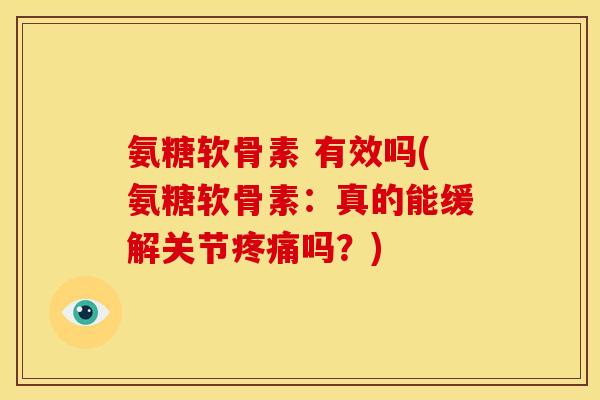 氨糖软骨素 有效吗(氨糖软骨素：真的能缓解关节疼痛吗？)