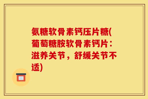氨糖软骨素钙压片糖(葡萄糖胺软骨素钙片：滋养关节，舒缓关节不适)