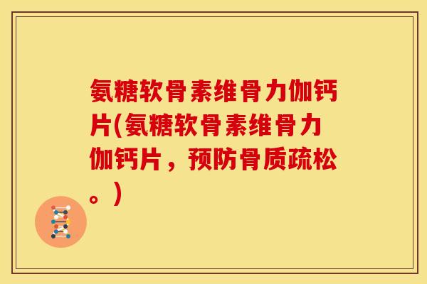 氨糖软骨素维骨力伽钙片(氨糖软骨素维骨力伽钙片，预防骨质疏松。)