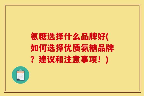 氨糖选择什么品牌好(如何选择优质氨糖品牌？建议和注意事项！)