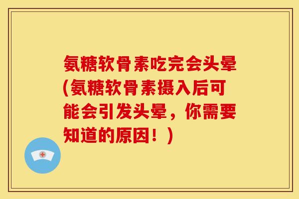 氨糖软骨素吃完会头晕(氨糖软骨素摄入后可能会引发头晕，你需要知道的原因！)