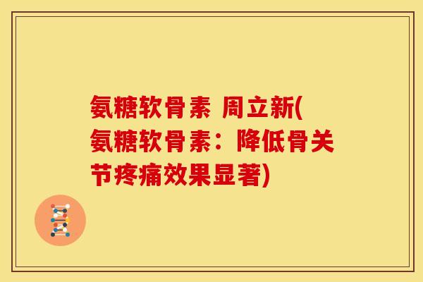 氨糖软骨素 周立新(氨糖软骨素：降低骨关节疼痛效果显著)
