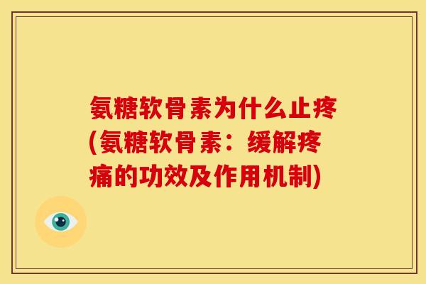 氨糖软骨素为什么止疼(氨糖软骨素：缓解疼痛的功效及作用机制)
