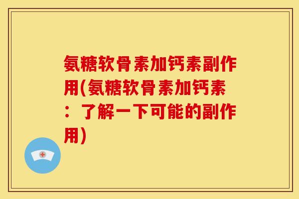 氨糖软骨素加钙素副作用(氨糖软骨素加钙素：了解一下可能的副作用)