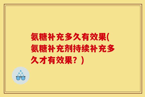 氨糖补充多久有效果(氨糖补充剂持续补充多久才有效果？)