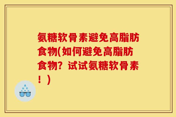 氨糖软骨素避免高脂肪食物(如何避免高脂肪食物？试试氨糖软骨素！)