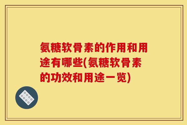 氨糖软骨素的作用和用途有哪些(氨糖软骨素的功效和用途一览) 氨糖软骨素的作用和用途有哪些(氨糖软骨素的功效和用途一览)
