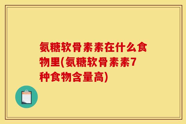 氨糖软骨素素在什么食物里(氨糖软骨素素7种食物含量高)