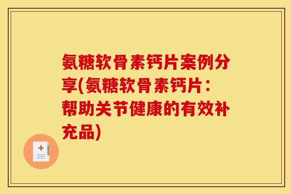 氨糖软骨素钙片案例分享(氨糖软骨素钙片：帮助关节健康的有效补充品)