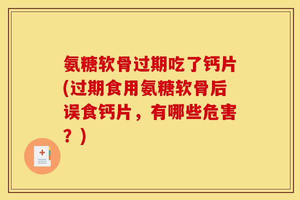 氨糖软骨过期吃了钙片(过期食用氨糖软骨后误食钙片，有哪些危害？)