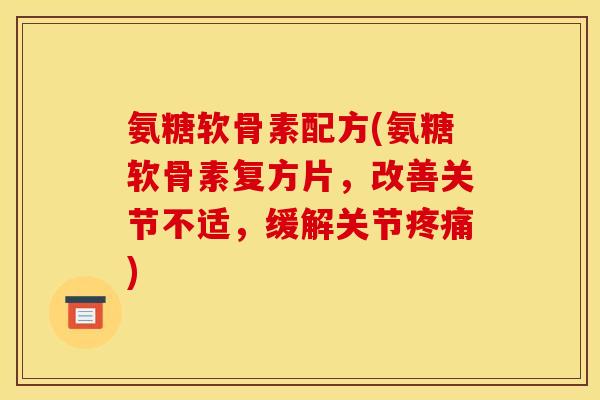 氨糖软骨素配方(氨糖软骨素复方片，改善关节不适，缓解关节疼痛)