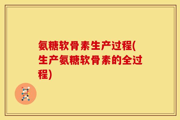 氨糖软骨素生产过程(生产氨糖软骨素的全过程)