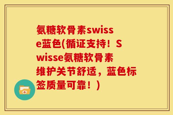 氨糖软骨素swisse蓝色(循证支持！Swisse氨糖软骨素维护关节舒适，蓝色标签质量可靠！)