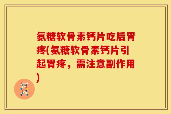 氨糖软骨素钙片吃后胃疼(氨糖软骨素钙片引起胃疼，需注意副作用)