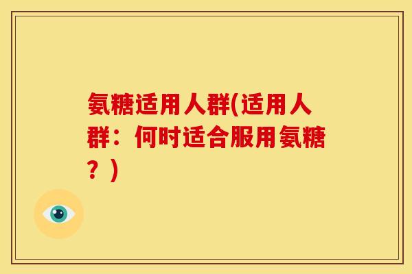 氨糖适用人群(适用人群：何时适合服用氨糖？)