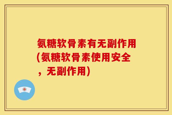 氨糖软骨素有无副作用(氨糖软骨素使用安全，无副作用)