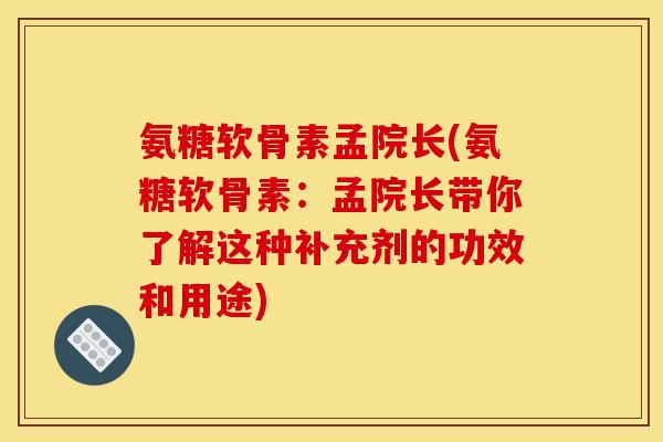 氨糖软骨素孟院长(氨糖软骨素：孟院长带你了解这种补充剂的功效和用途)