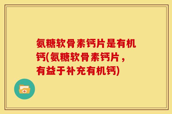 氨糖软骨素钙片是有机钙(氨糖软骨素钙片,有益于补充有机钙) 氨糖软骨素钙片是有机钙(氨糖软骨素钙片,有益于补充有机钙)