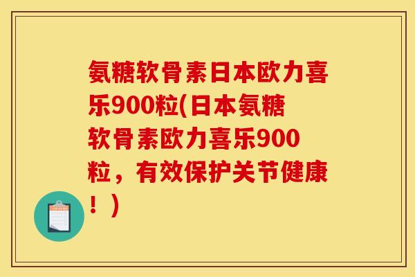 氨糖软骨素日本欧力喜乐900粒(日本氨糖软骨素欧力喜乐900粒，有效保护关节健康！)