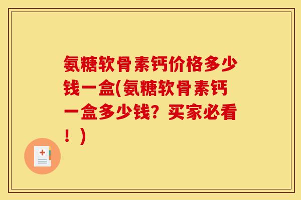 氨糖软骨素钙价格多少钱一盒(氨糖软骨素钙一盒多少钱？买家必看！)