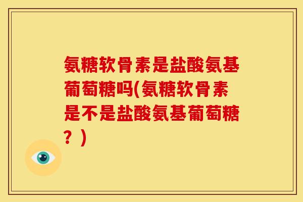 氨糖软骨素是盐酸氨基葡萄糖吗(氨糖软骨素是不是盐酸氨基葡萄糖？)