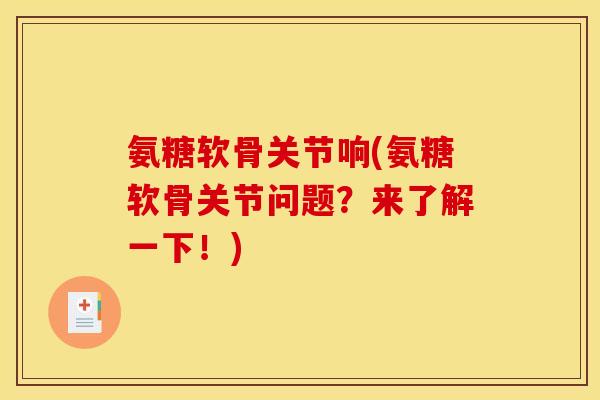 氨糖软骨关节响(氨糖软骨关节问题?来了解一下!) 氨糖软骨关节响(氨糖软骨关节问题?来了解一下!)