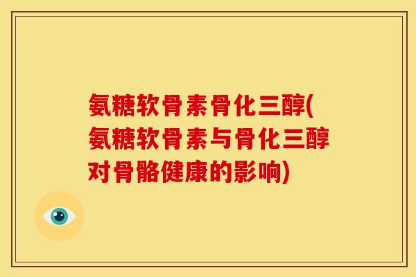 氨糖软骨素骨化三醇(氨糖软骨素与骨化三醇对骨骼健康的影响)