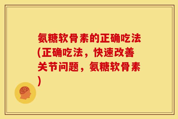 氨糖软骨素的正确吃法(正确吃法，快速改善关节问题，氨糖软骨素)