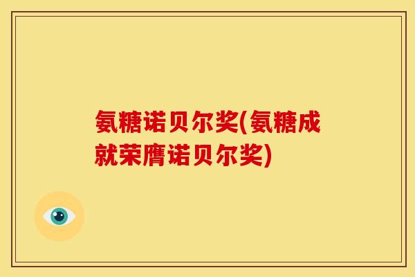 氨糖诺贝尔奖(氨糖成就荣膺诺贝尔奖) 氨糖诺贝尔奖(氨糖成就荣膺诺贝尔奖)