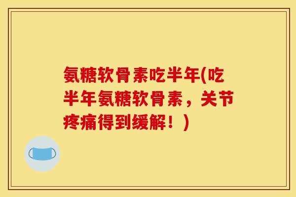 氨糖软骨素吃半年(吃半年氨糖软骨素，关节疼痛得到缓解！)