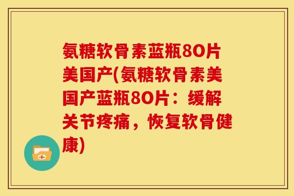 氨糖软骨素蓝瓶8O片美国产(氨糖软骨素美国产蓝瓶8O片：缓解关节疼痛，恢复软骨健康)