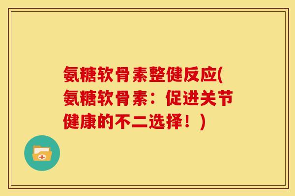 氨糖软骨素整健反应(氨糖软骨素：促进关节健康的不二选择！)