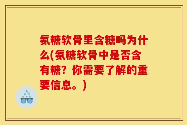 氨糖软骨里含糖吗为什么(氨糖软骨中是否含有糖？你需要了解的重要信息。)