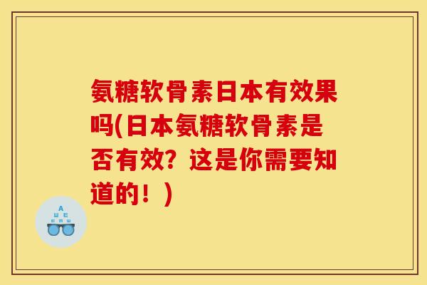 氨糖软骨素日本有效果吗(日本氨糖软骨素是否有效？这是你需要知道的！)