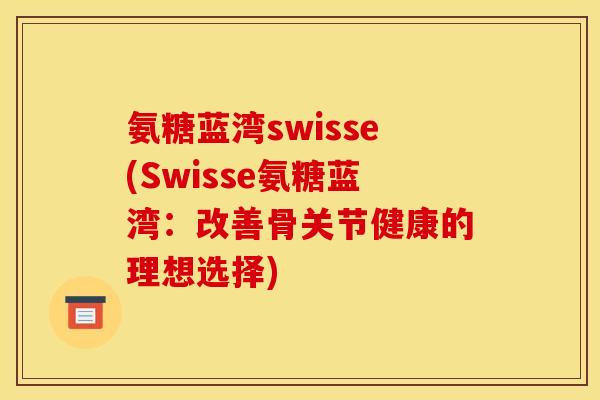 氨糖蓝湾swisse(Swisse氨糖蓝湾：改善骨关节健康的理想选择)