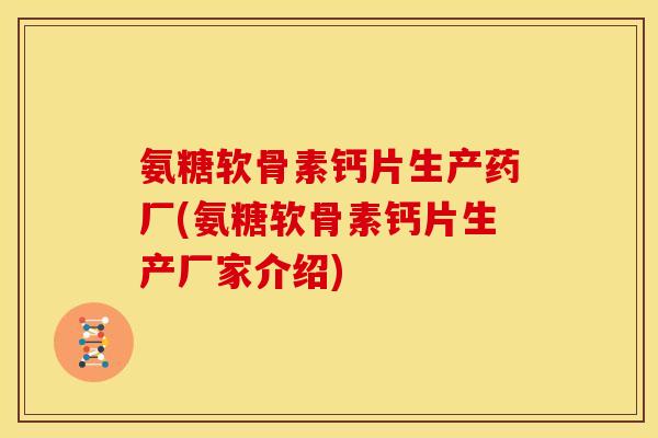 氨糖软骨素钙片生产药厂(氨糖软骨素钙片生产厂家介绍)