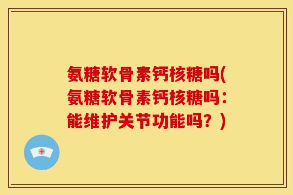 氨糖软骨素钙核糖吗(氨糖软骨素钙核糖吗：能维护关节功能吗？)