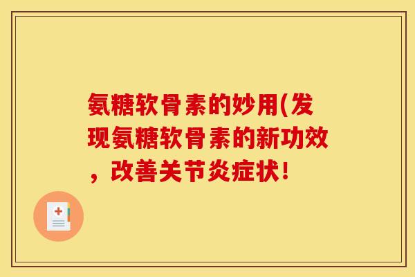 氨糖软骨素的妙用(发现氨糖软骨素的新功效,改善关节状! 氨糖软骨素的妙用(发现氨糖软骨素的新功效,改善关节状!