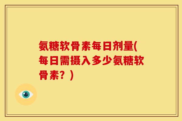 氨糖软骨素每日剂量(每日需摄入多少氨糖软骨素？)