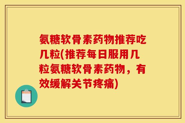 氨糖软骨素药物推荐吃几粒(推荐每日服用几粒氨糖软骨素药物，有效缓解关节疼痛)